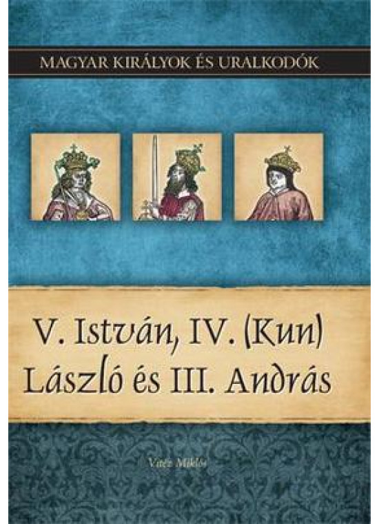 Magyar királyok és uralkodók 9. kötet - V.István, IV. (Kun) László és III. András