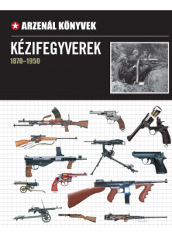 Kézifegyverek (1870-1950) (Arzenál könyvek)