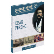 Sorsfordítók a magyar történelemben sorozat - 1. kötet Deák Ferenc 