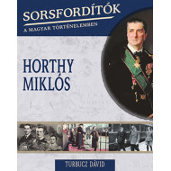 Sorsfordítók a magyar történelemben sorozat - 4. kötet Horthy Miklós 