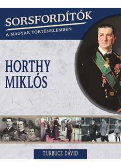 Sorsfordítók a magyar történelemben sorozat - 4. kötet Horthy Miklós 