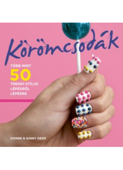 KÖRÖMCSODÁK - TÖBB MINT 50 TRENDI STÍLUS LÉPÉSRŐL LÉPÉSRE