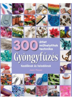 Gyöngyfűzés kezdőknek és haladóknak - 300 ötlet, műhelytitok, technika