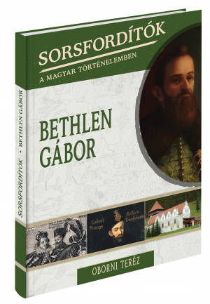 Sorsfordítók a magyar történelemben sorozat - 2. kötet Bethlen Gábor 