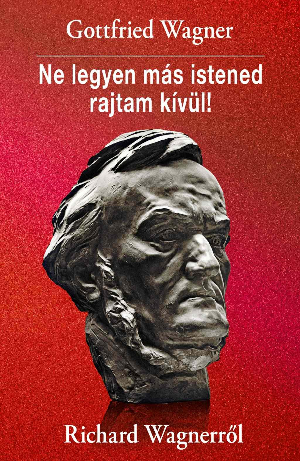 Ne legyen más istened rajtam kívül! Richard Wagnerről 