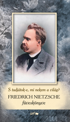 Friedrich Nietzsche füveskönyv - S tudjátok-e, mi nekem a világ? Friedrich Nietzsche füveskönyv - S tudjátok-e, mi nekem a világ?