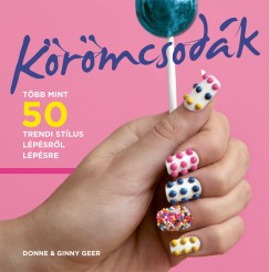 KÖRÖMCSODÁK - TÖBB MINT 50 TRENDI STÍLUS LÉPÉSRŐL LÉPÉSRE