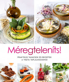 Méregteleníts! - Praktikus tanácsok és receptek a tiszta táplálkozáshoz